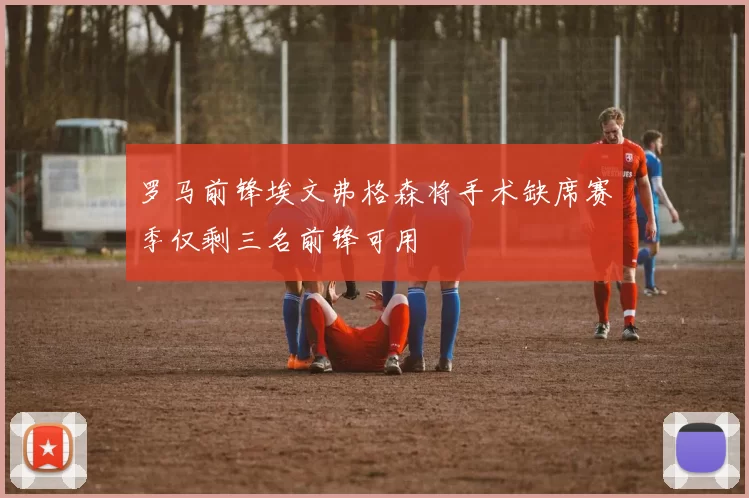 罗马前锋埃文弗格森将手术缺席赛季仅剩三名前锋可用