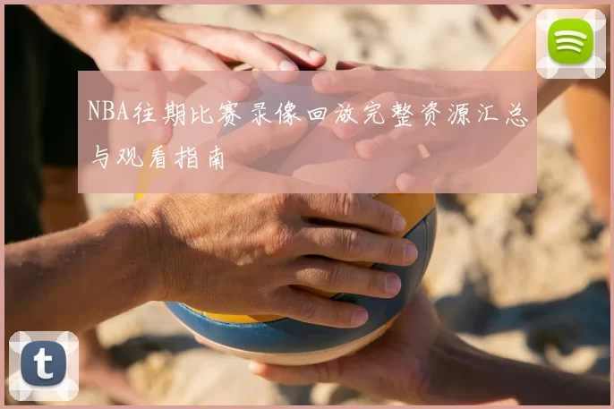 NBA往期比赛录像回放完整资源汇总与观看指南