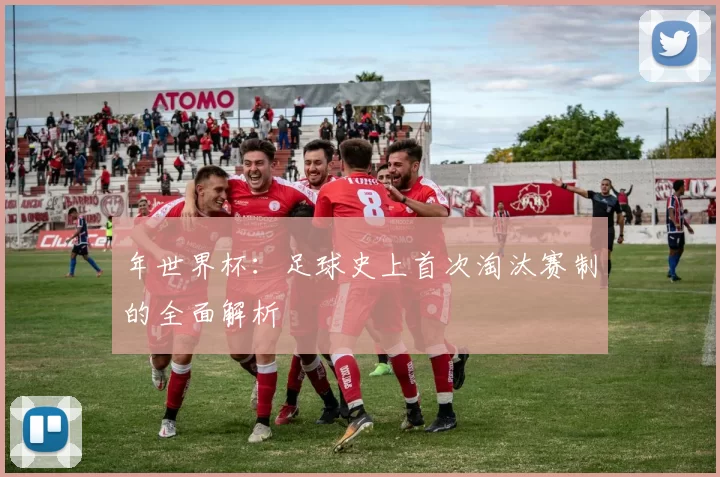 年世界杯:足球史上首次淘汰赛制的全面解析